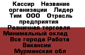 Кассир › Название организации ­ Лидер Тим, ООО › Отрасль предприятия ­ Розничная торговля › Минимальный оклад ­ 1 - Все города Работа » Вакансии   . Мурманская обл.,Оленегорск г.